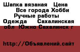 Шапка вязаная › Цена ­ 800 - Все города Хобби. Ручные работы » Одежда   . Сахалинская обл.,Южно-Сахалинск г.